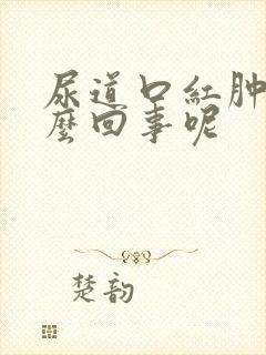 尿道口红肿是怎么回事呢