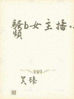 骚b女主播小视频