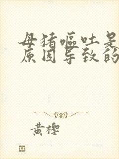 母猪呕吐是什么原因导致的