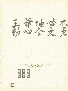 王爷他必不可能动心全文免费阅读无弹窗