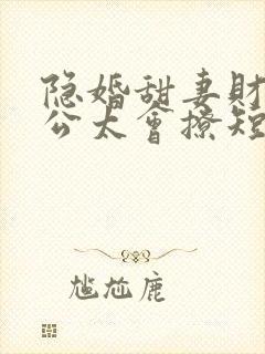 隐婚甜妻财阀老公太会撩短剧在线观看