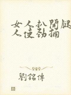 女人扒开腿让男人使劲捅