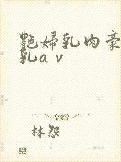 艳妇乳肉豪妇荡乳aⅴ