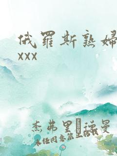 俄罗斯熟妇性xxxx