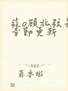 苏o顾北弦最新章节更新