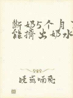 断奶5个月了还能挤出奶水正常吗