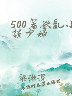 500篇欲乱小说少妇
