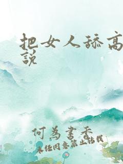 把女人舔高潮小说