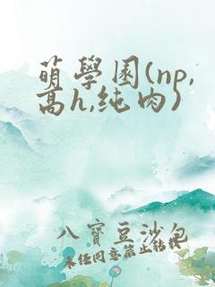 萌学园(np,高h,纯肉)