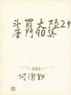 斗罗大陆2绝世唐门90集