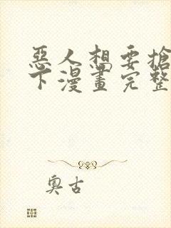 恶人想要抢救一下漫画完整版免费阅读下拉式