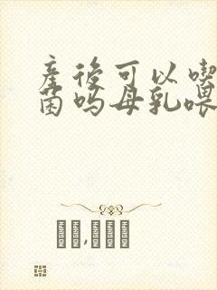 产后可以吃益生菌吗母乳喂养