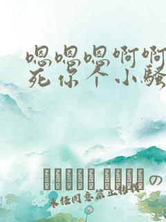 嗯嗯嗯啊啊啊操死你个小骚货啊啊