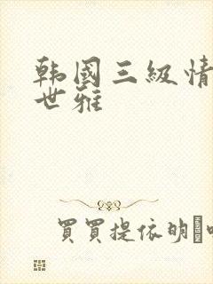 韩国三级情事韩世雅