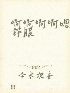 啊啊啊啊嗯嗯嗯舒服