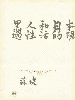 黑人和日本美女过性活的视频