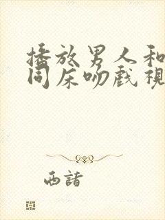 播放男人和女人同床吻戏视频