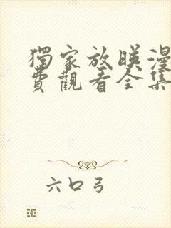 独家放映漫画免费观看全集完整版