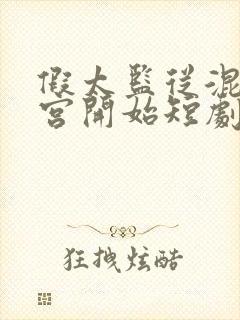 假太监从混在后宫开始短剧