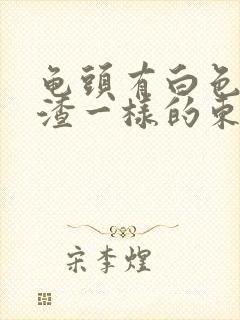 龟头有白色豆腐渣一样的东西