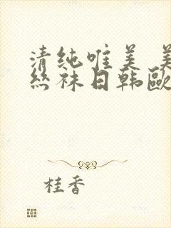 清纯唯美 美腿丝袜日韩欧美