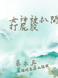 女神被扒开裤子打屁股