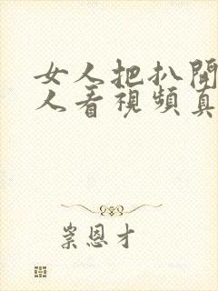 女人把扒开给男人看视频真人