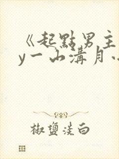 《起点男主》by一山沟月小说免费阅读