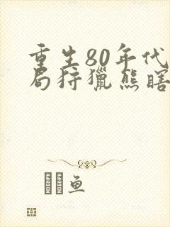 重生80年代开局狩猎熊瞎子