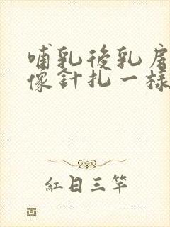 哺乳后乳房刺痛像针扎一样怎么缓解