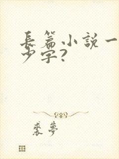 长篇小说一般多少字?