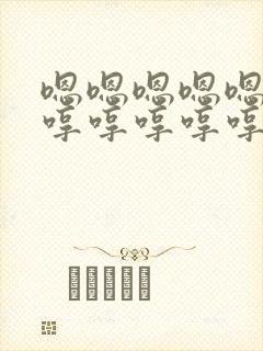 嗯嗯嗯嗯嗯嗯嗯哼哼哼哼哼