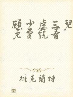 顾少虐三儿短剧免费观看