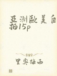 亚洲欧美自拍偷拍15p