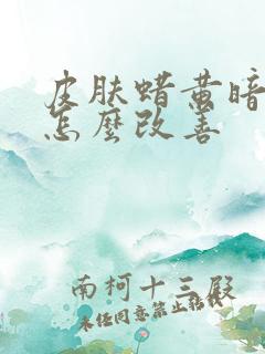 皮肤蜡黄暗沉是怎么改善