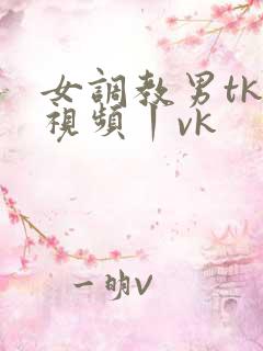 女调教男tk一视频丨vk