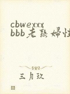 cbwexxxbbb老熟妇性