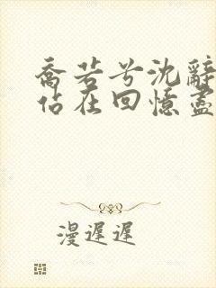 乔若兮沈辞安他站在回忆尽头小说阅读