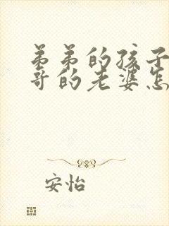 弟弟的孩子叫哥哥的老婆怎么称呼