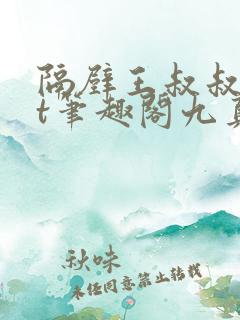 隔壁王叔叔txt笔趣阁九真