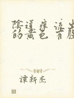 阴道痒 流出来的黄色 有腥臭味