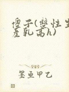 傻子(双性生子产乳高h)