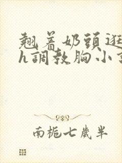 翘着奶头逛校园h调教胸小说