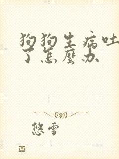 狗狗生病吐白沫了怎么办