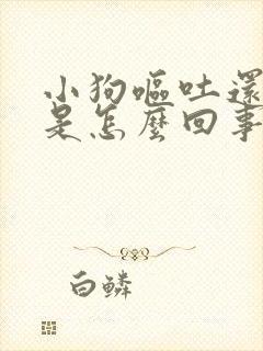 小狗呕吐还拉血是怎么回事