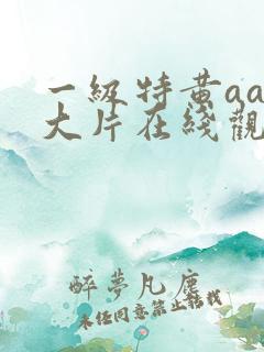 一级特黄aaa大片在线观看_国产一级a