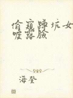 偷窥蹲坑女厕嘘嘘露脸