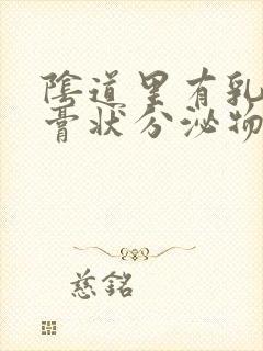 阴道里有乳白色膏状分泌物