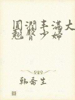 圆润丰满大屁股翘臀少妇