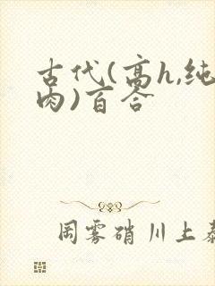 古代(高h,纯肉)百合